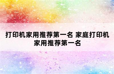 打印机家用推荐第一名 家庭打印机家用推荐第一名